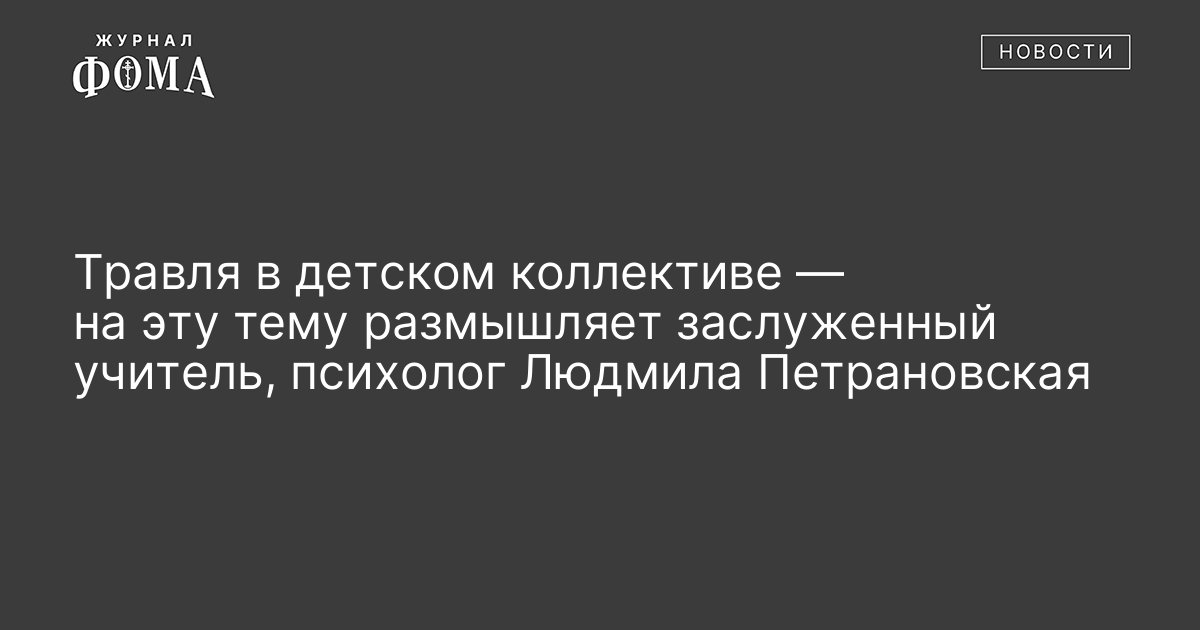 травля в детском коллективе на эту тему размышляет заслуженный .... на сайте фомы опубликована статья из мартовского но